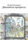 Книга Двигатель прогресса автора Игорь Кислицын