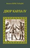 Книга Двор Карла IV (сборник) автора Бенито Гальдос