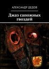 Книга Джаз сапожных гвоздей автора Александр Дедов
