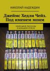 Книга Джеймс Хедли Чейз. Под именем моим. Маленькие рассказы о большом успехе автора Николай Надеждин