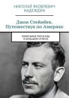 Книга Джон Стейнбек. Путешествуя по Америке. Маленькие рассказы о большом успехе автора Николай Надеждин