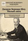 Книга Джордж Бернард Шоу. Милый лжец. Маленькие рассказы о большом успехе автора Николай Надеждин