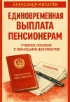 Книга Единовременная выплата пенсионерам: учебное пособие с образцами документов автора Александр Михалев