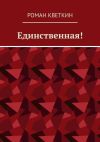 Книга Единственная! автора Роман Кветкин