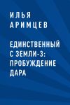 Книга Единственный с Земли-3: Пробуждение дара автора Илья Аримцев