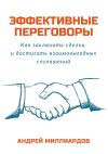 Книга Эффективные переговоры. Как заключать сделки и достигать взаимовыгодных соглашений автора Андрей Миллиардов