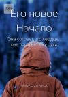 Книга Его новое Начало. Она согреет его сердце… она протянет ему руки автора Наби Оспанов