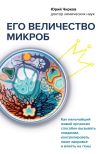 Книга Его величество микроб. Как мельчайший живой организм способен вызывать эпидемии, контролировать наше здоровье и влиять на гены автора Юрий Чирков