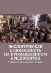 Книга Экологическая безопасность на промышленном предприятии. Учебно-практическое пособие автора Надежда Лаврова