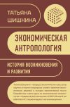 Книга Экономическая антропология. История возникновения и развития автора Татьяна Шишкина