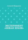 Книга Эксперимент «Новая земля» автора Алексей Шарыпов