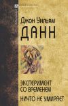 Книга Эксперимент со временем. Ничто не умирает автора Джон Уильям Данн