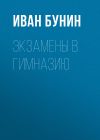 Книга Экзамены в гимназию автора Иван Бунин