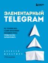 Книга Элементарный TELEGRAM. Все, что нужно знать о самом перспективном мессенджере страны, чтобы на нем зарабатывать автора Алексей Шабаршин