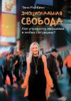 Книга Эмоциональная свобода. Как управлять эмоциями в любых ситуациях? автора Таня Роббинс