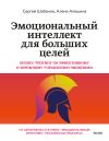 Книга Эмоциональный интеллект для больших целей. Бизнес-тренинг по эффективному и бережному управлению эмоциями автора Сергей Шабанов