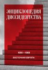 Книга Энциклопедия диссидентства. Восточная Европа, 1956–1989. Албания, Болгария, Венгрия, Восточная Германия, Польша, Румыния, Чехословакия, Югославия автора Коллектив авторов