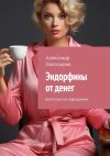 Книга Эндорфины от денег. Богатство как афродизиак автора Александр Златозаров