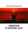 Книга Энергия в основе Дао автора Дмитрий Марыскин