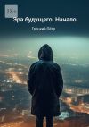 Книга Эра будущего. Начало автора Пётр Грецкий