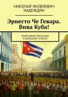 Книга Эрнесто Че Гевара. Вива Куба! Маленькие рассказы о большом успехе автора Николай Надеждин