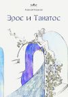 Книга Эрос и Танатос. 20 историй о переплетениях любви и смерти автора Алексей Казаков