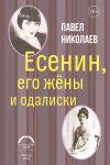 Книга Есенин, его жёны и одалиски автора Павел Николаев