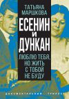 Книга Есенин и Дункан. Люблю тебя, но жить с тобой не буду автора Татьяна Маршкова