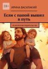 Книга Если с папой вышел в путь. Психология родительства автора Ирина Василакий