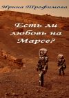 Книга Есть ли любовь на Марсе? автора Ирина Трофимова