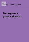 Книга Эта музыка умела убивать автора Ленар Гимазутдинов