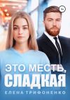 Книга Это месть, сладкая автора Елена Трифоненко