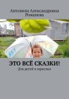 Книга Это всё сказки! Для детей и взрослых автора Антонина Романова