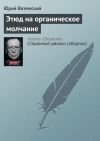 Книга Этюд на органическое молчание автора Юрий Вяземский