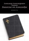 Книга Евангелие от Александра. (Моя весть) автора Александр Акимов