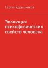 Книга Эволюция психофизических свойств человека автора Сергей Ядрышников