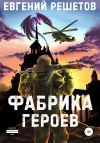 Книга Фабрика героев автора Евгений Решетов