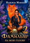 Книга Фамильяр на мою голову! Книга 2 автора Надежда Мамаева