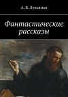 Книга Фантастические рассказы автора А. Лукьянов