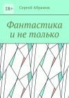 Книга Фантастика и не только автора Сергей Абрамов