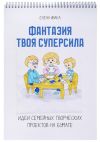 Книга Фантазия твоя суперсила. Идеи семейных творческих проектов на бумаге автора Елена Ивака