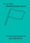 Книга Феминистский город. Полевое руководство для горожанок автора Лесли Керн