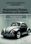 Книга Фердинанд Порше. Машина для народа. Маленькие рассказы о большом успехе автора Николай Надеждин