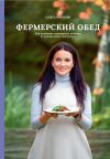 Книга Фермерский обед. Как создавать кулинарные шедевры из натуральных продуктов автора Ольга Карпова