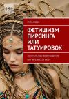 Книга Фетишизм пирсинга или татуировок. Сексуальное возбуждение от пирсинга и тату автора Рита Фокс