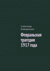 Книга Февральская трагедия 1917 года автора Александр Побережный