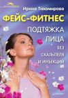 Книга Фейс-фитнес. Подтяжка для лица без скальпеля и инъекций автора Ирина Тихомирова