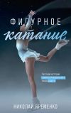 Книга Фигурное катание. Честная история самого скандального вида спорта автора Николай Яременко