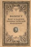 Книга Филипп V. Взлет и падение эллинистической Македонии автора Станислав Чернявский