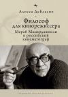 Книга Философ для кинорежиссера. Мераб Мамардашвили и российский кинематограф автора Алисса ДеБласио